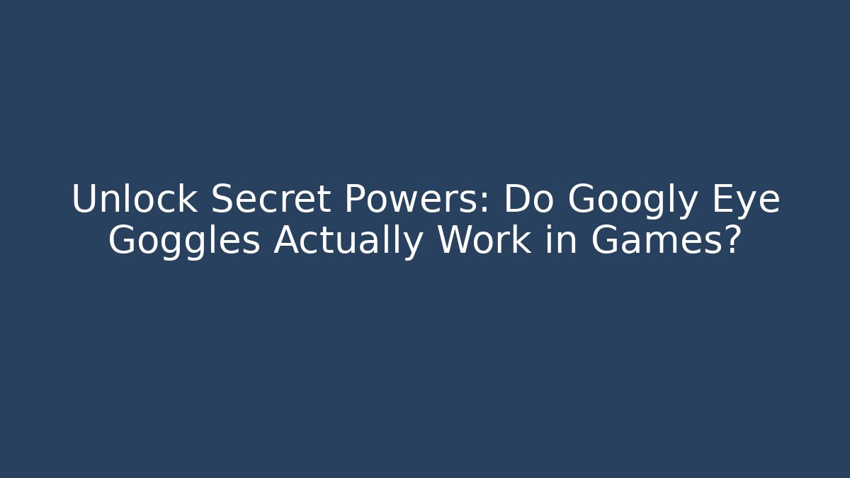 Unlock Secret Powers: Do Googly Eye Goggles Actually Work in Games?