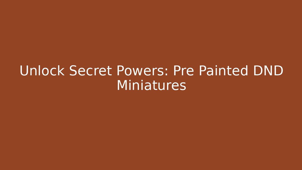 Unlock Secret Powers: Pre Painted DND Miniatures - Create More Assets