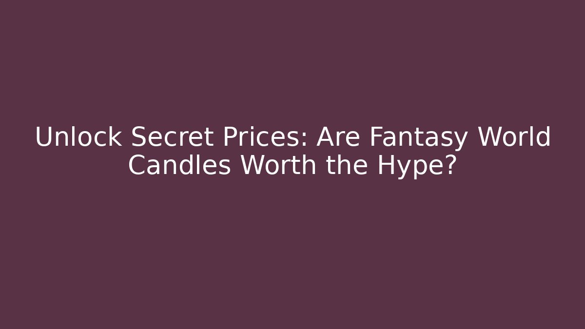 Unlock Secret Prices: Are Fantasy World Candles Worth the Hype?