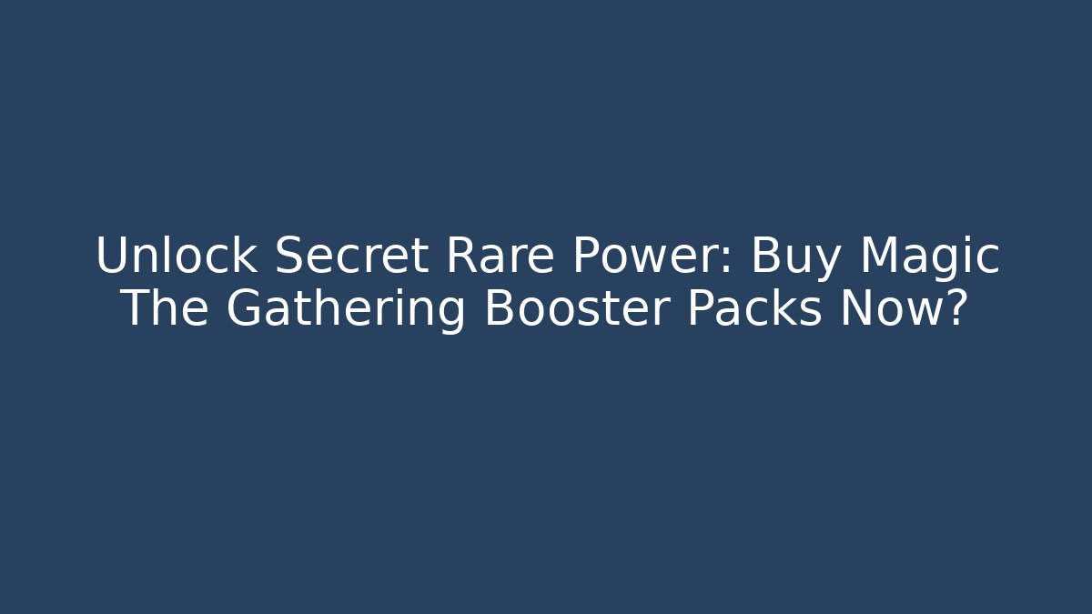 Unlock Secret Rare Power: Buy Magic The Gathering Booster Packs Now?