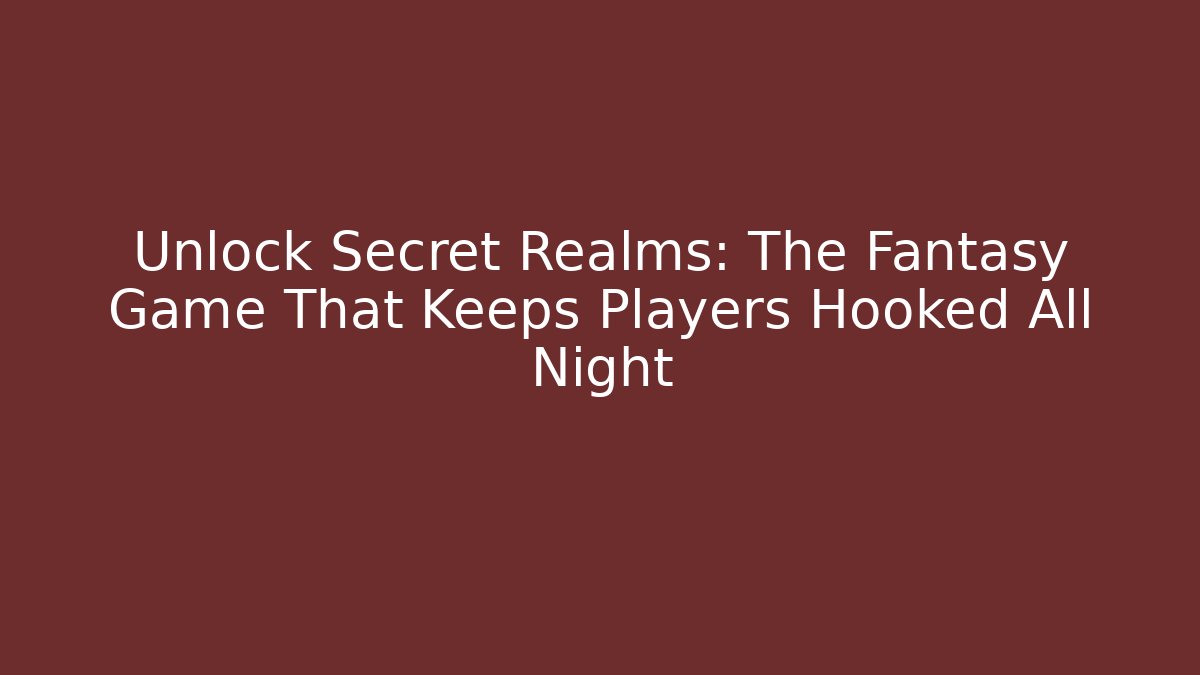 Unlock Secret Realms: The Fantasy Game That Keeps Players Hooked All Night