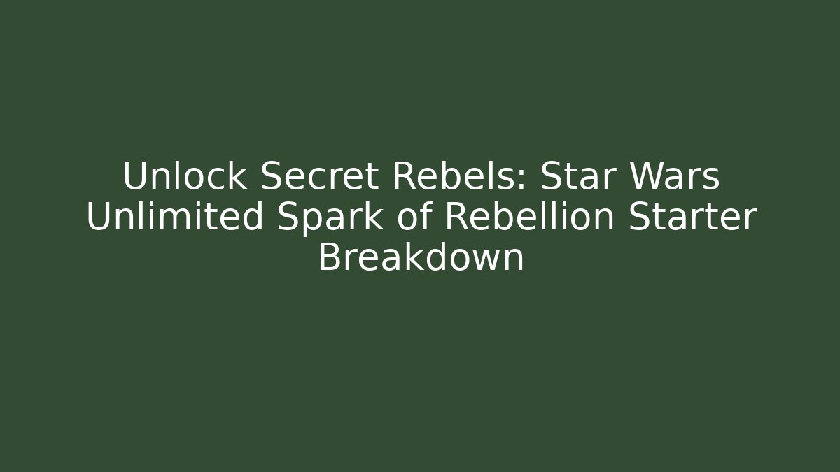 Unlock Secret Rebels: Star Wars Unlimited Spark of Rebellion Starter Breakdown