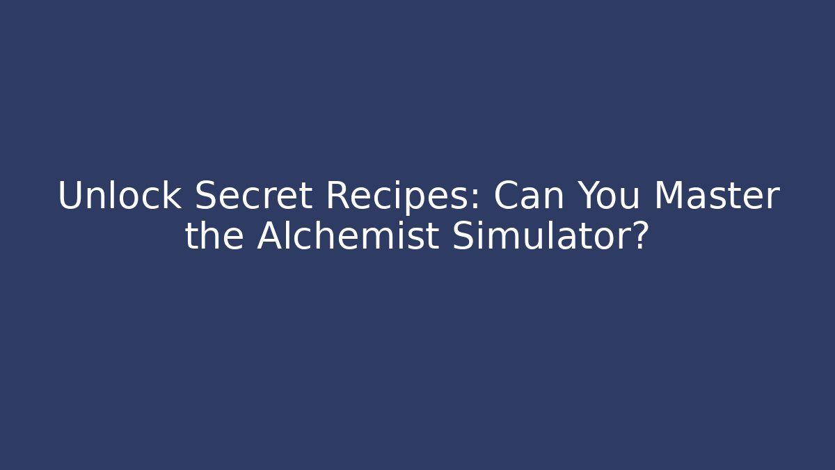 Unlock Secret Recipes: Can You Master the Alchemist Simulator?
