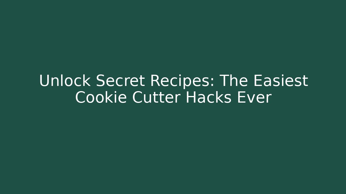 Unlock Secret Recipes: The Easiest Cookie Cutter Hacks Ever