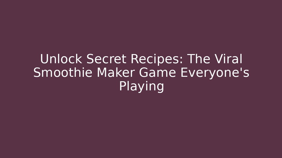Unlock Secret Recipes: The Viral Smoothie Maker Game Everyone's Playing