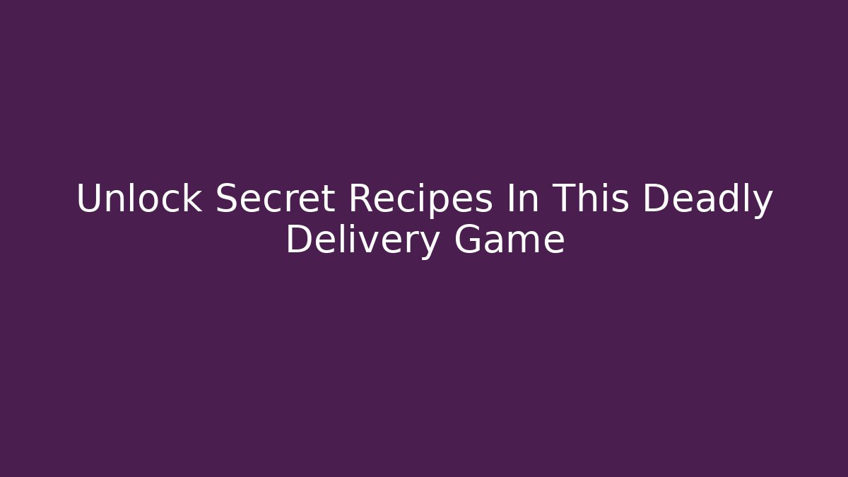 Unlock Secret Recipes In This Deadly Delivery Game