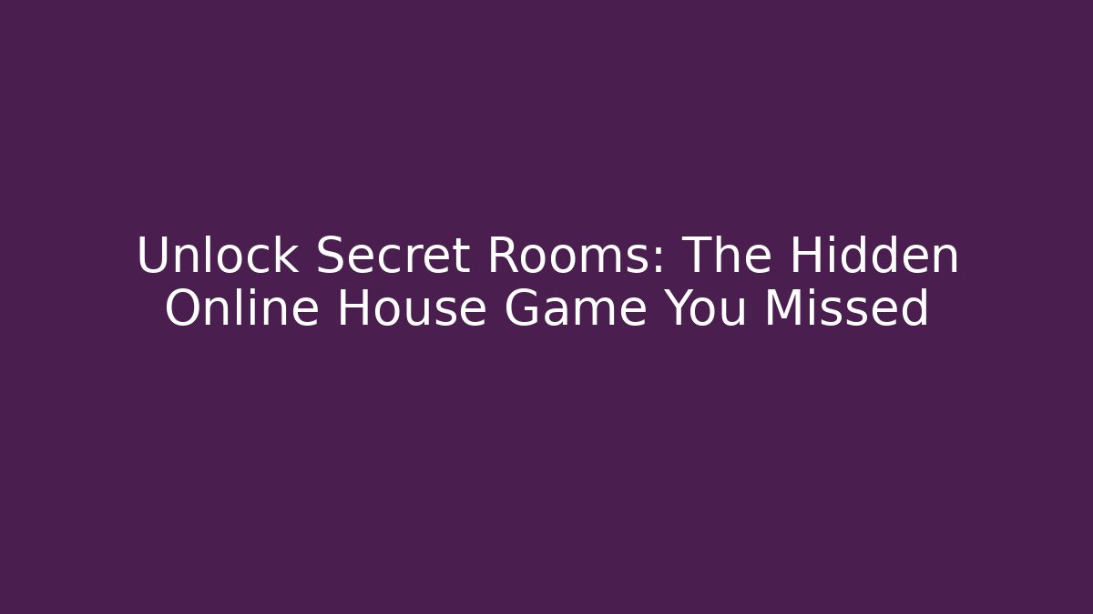 Unlock Secret Rooms: The Hidden Online House Game You Missed