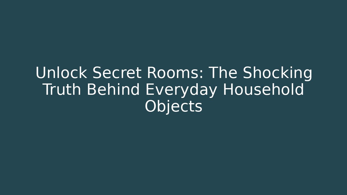 Unlock Secret Rooms: The Shocking Truth Behind Everyday Household Objects