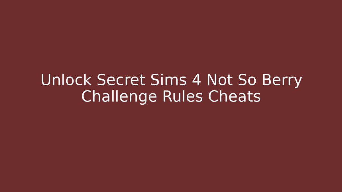 Unlock Secret Sims 4 Not So Berry Challenge Rules Cheats
