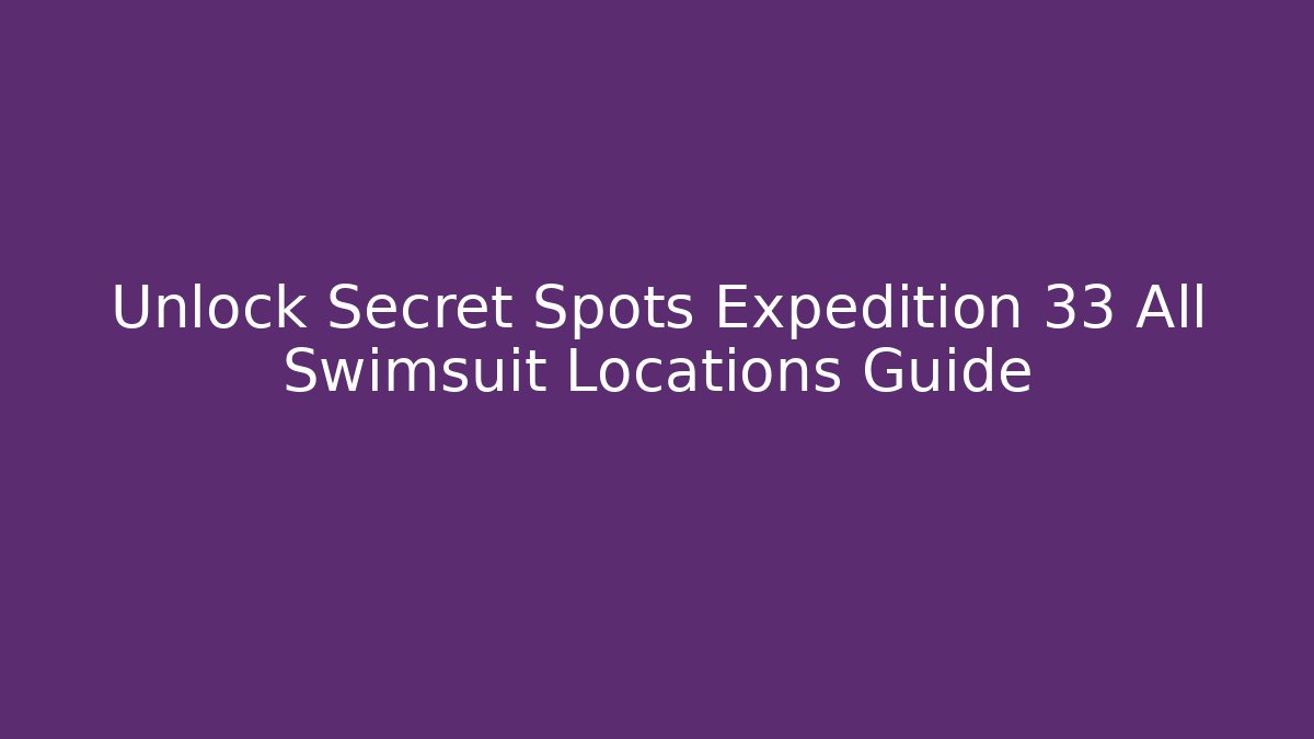 Unlock Secret Spots Expedition 33 All Swimsuit Locations Guide