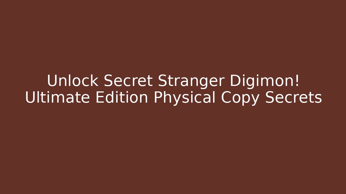 Unlock Secret Stranger Digimon! Ultimate Edition Physical Copy Secrets