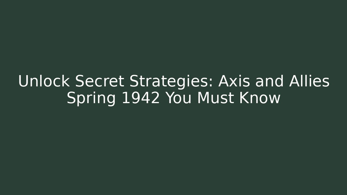 Unlock Secret Strategies: Axis and Allies Spring 1942 You Must Know