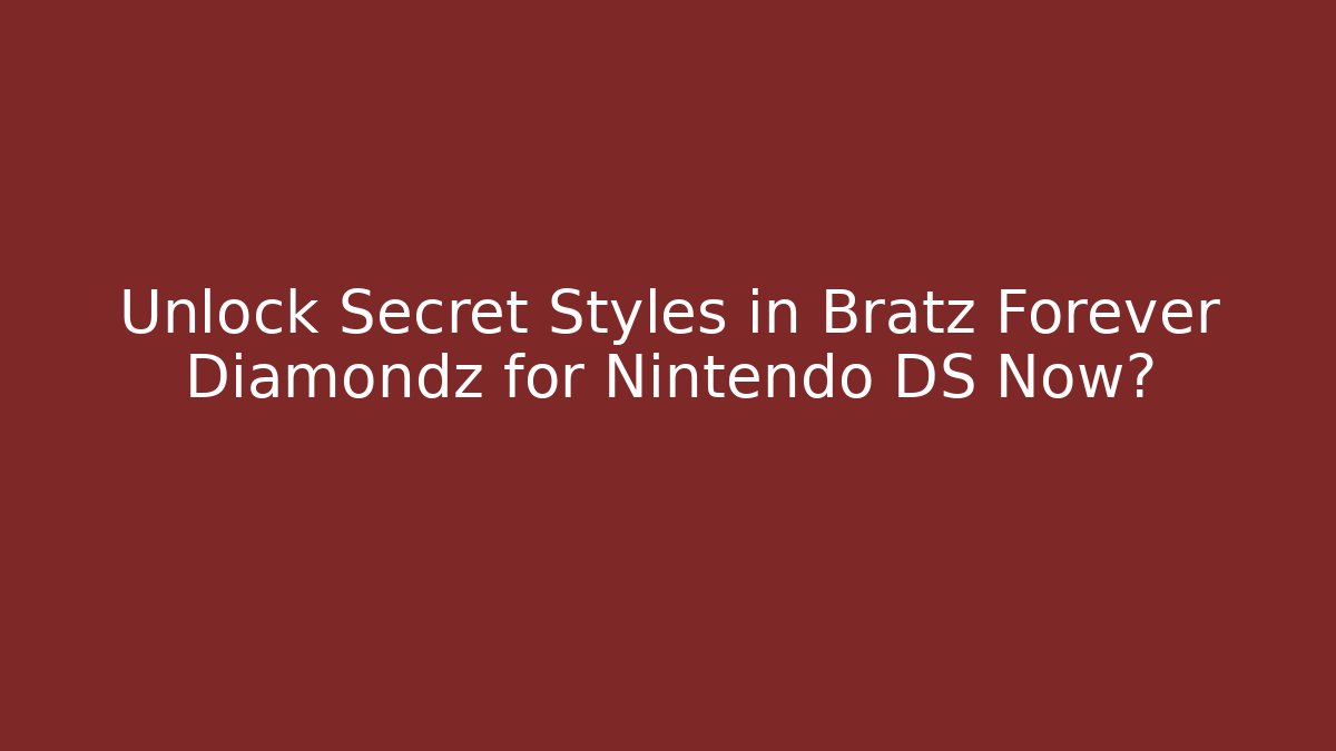 Unlock Secret Styles in Bratz Forever Diamondz for Nintendo DS Now?