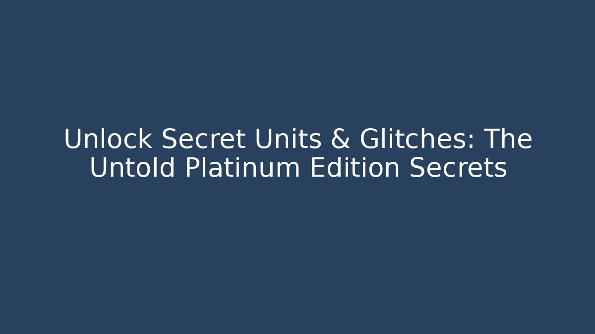 Unlock Secret Units & Glitches: The Untold Platinum Edition Secrets