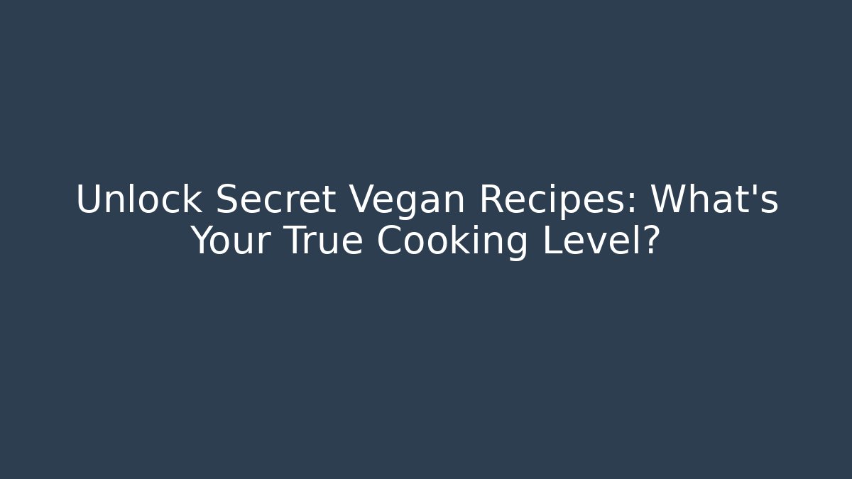 Unlock Secret Vegan Recipes: What's Your True Cooking Level?