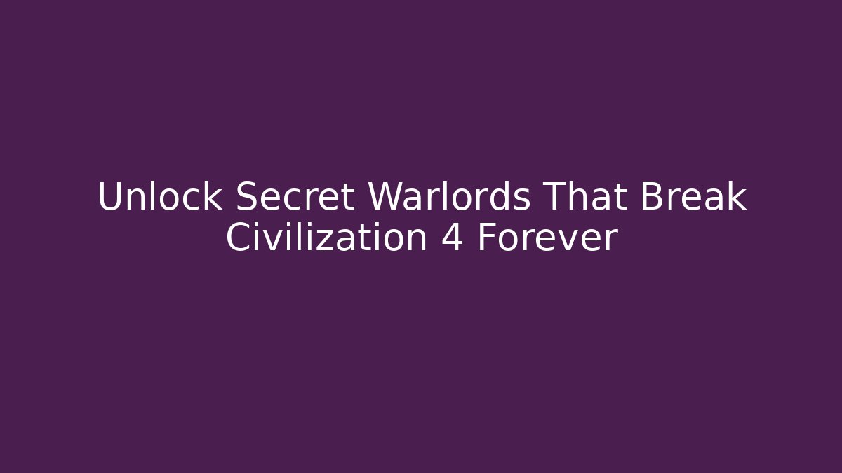 Unlock Secret Warlords That Break Civilization 4 Forever