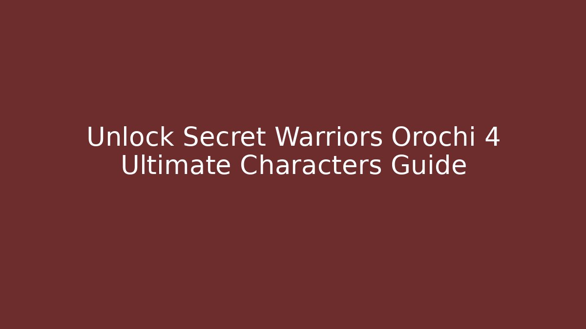 Unlock Secret Warriors Orochi 4 Ultimate Characters Guide