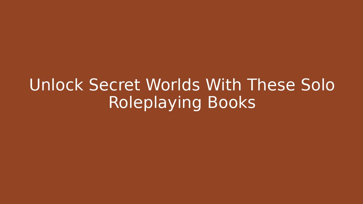 Unlock Secret Worlds With These Solo Roleplaying Books