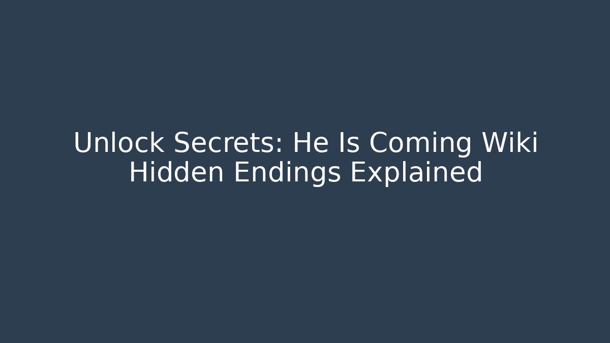 Unlock Secrets: He Is Coming Wiki Hidden Endings Explained - Create More Assets