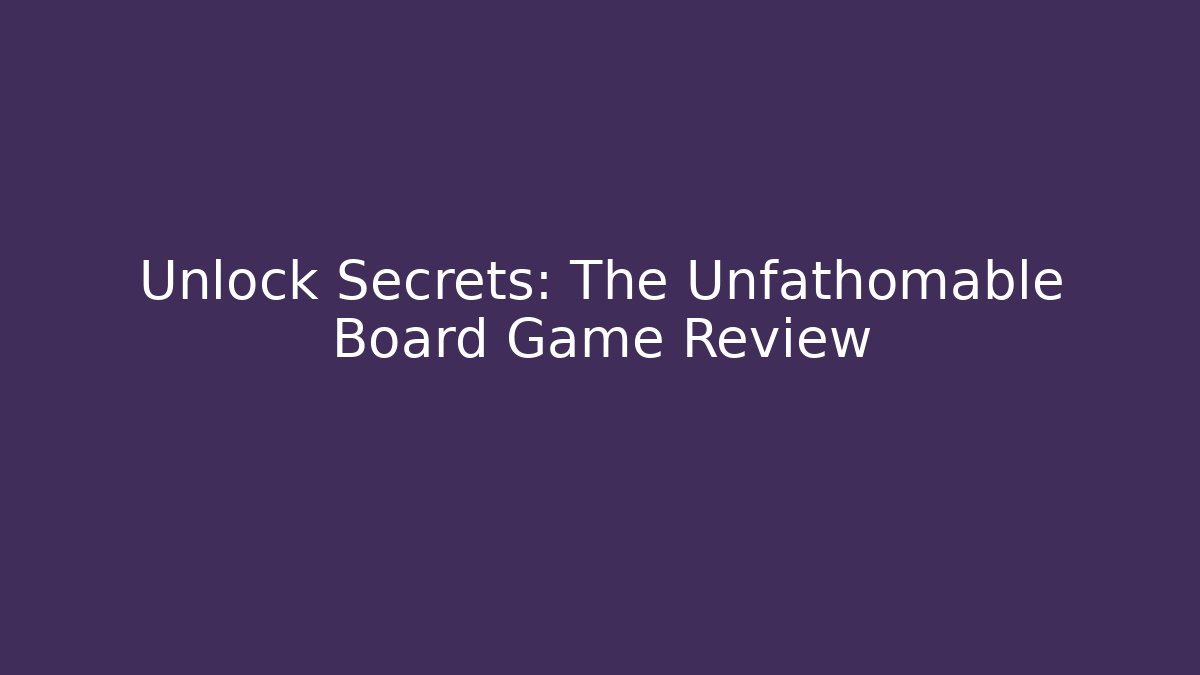 Unlock Secrets: The Unfathomable Board Game Review