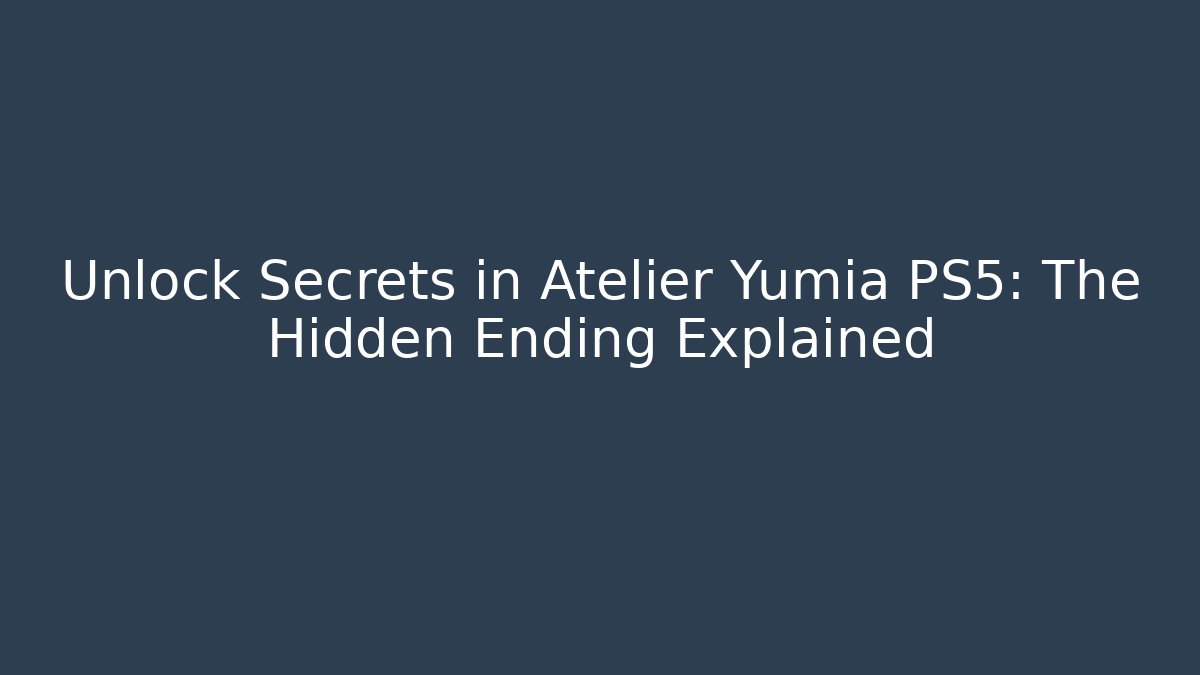 Unlock Secrets in Atelier Yumia PS5: The Hidden Ending Explained