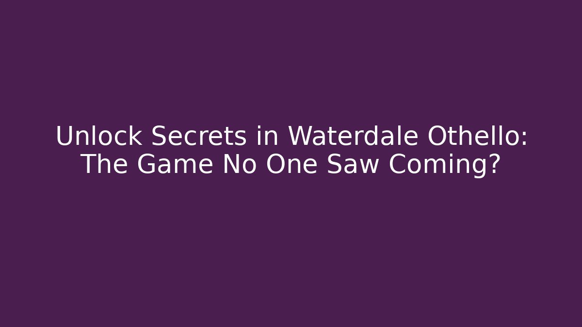 Unlock Secrets in Waterdale Othello: The Game No One Saw Coming?