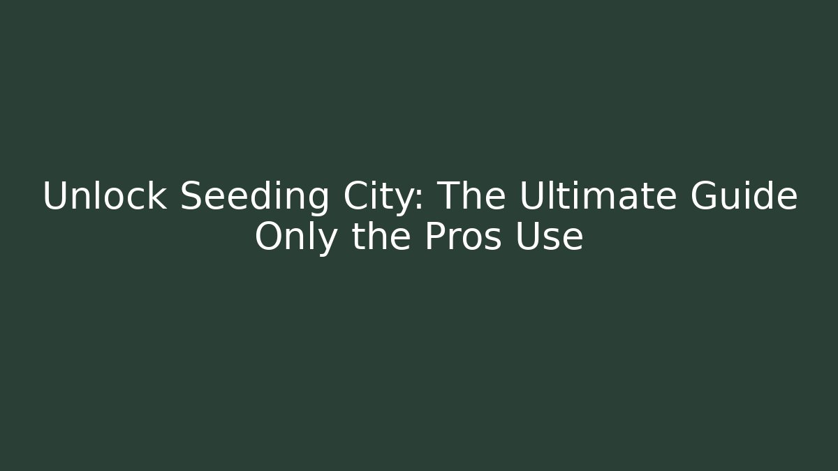 Unlock Seeding City: The Ultimate Guide Only the Pros Use