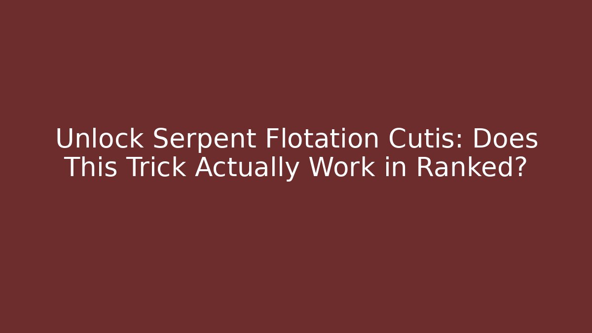 Unlock Serpent Flotation Cutis: Does This Trick Actually Work in Ranked?