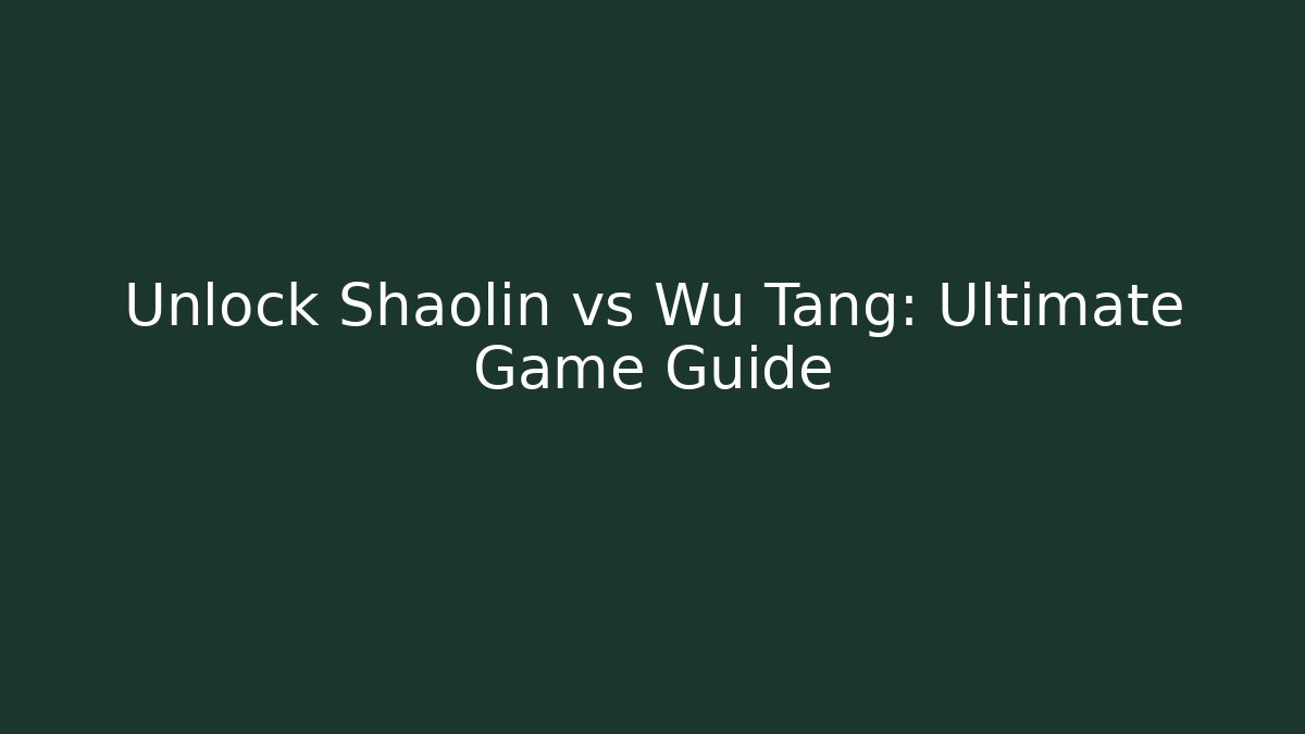 Unlock Shaolin vs Wu Tang: Ultimate Game Guide