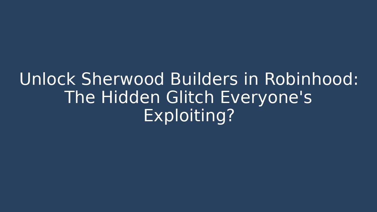 Unlock Sherwood Builders in Robinhood: The Hidden Glitch Everyone’s Exploiting?