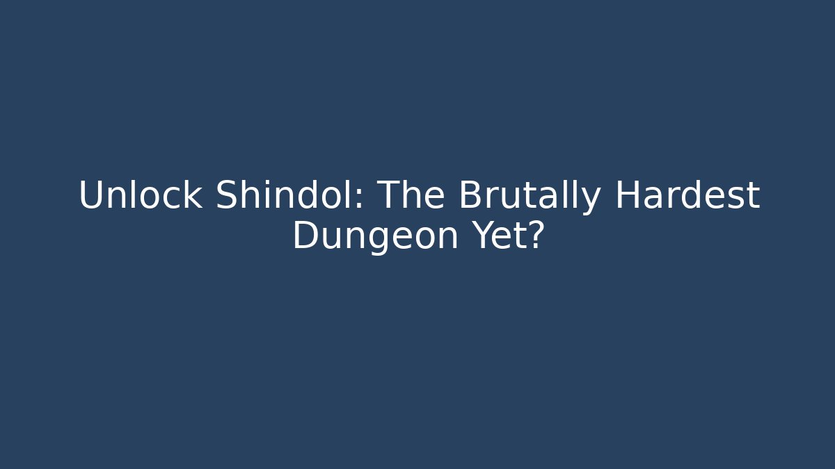 Unlock Shindol: The Brutally Hardest Dungeon Yet?