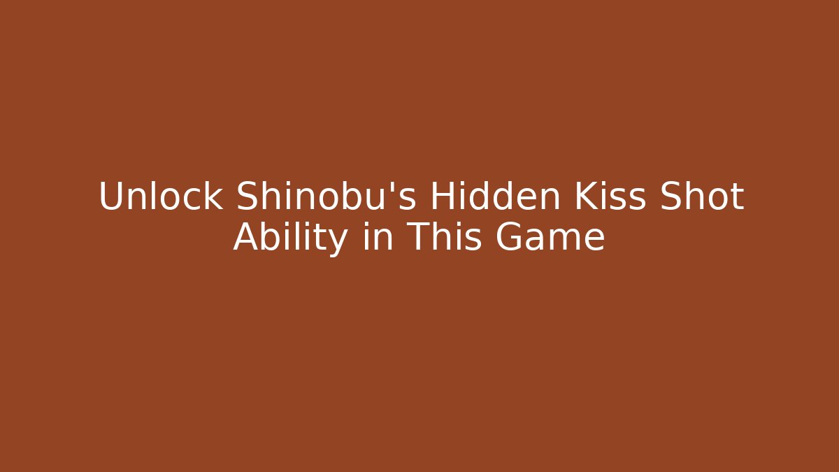Unlock Shinobu’s Hidden Kiss Shot Ability in This Game