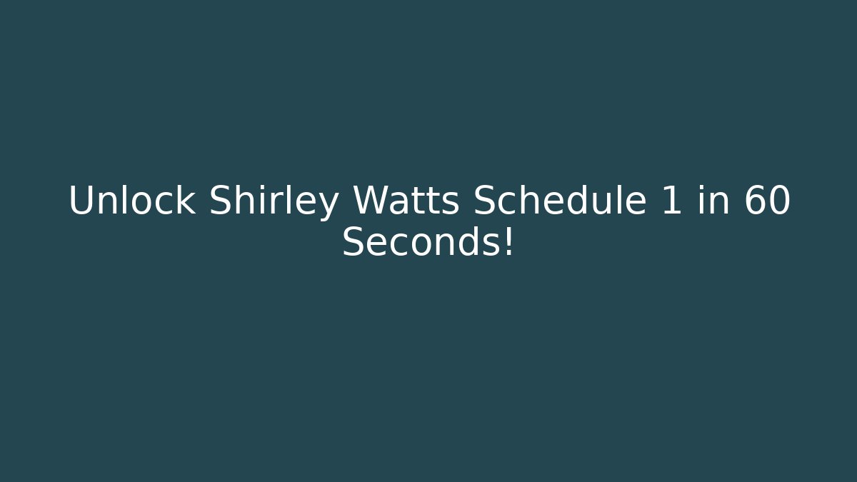 Unlock Shirley Watts Schedule 1 in 60 Seconds!