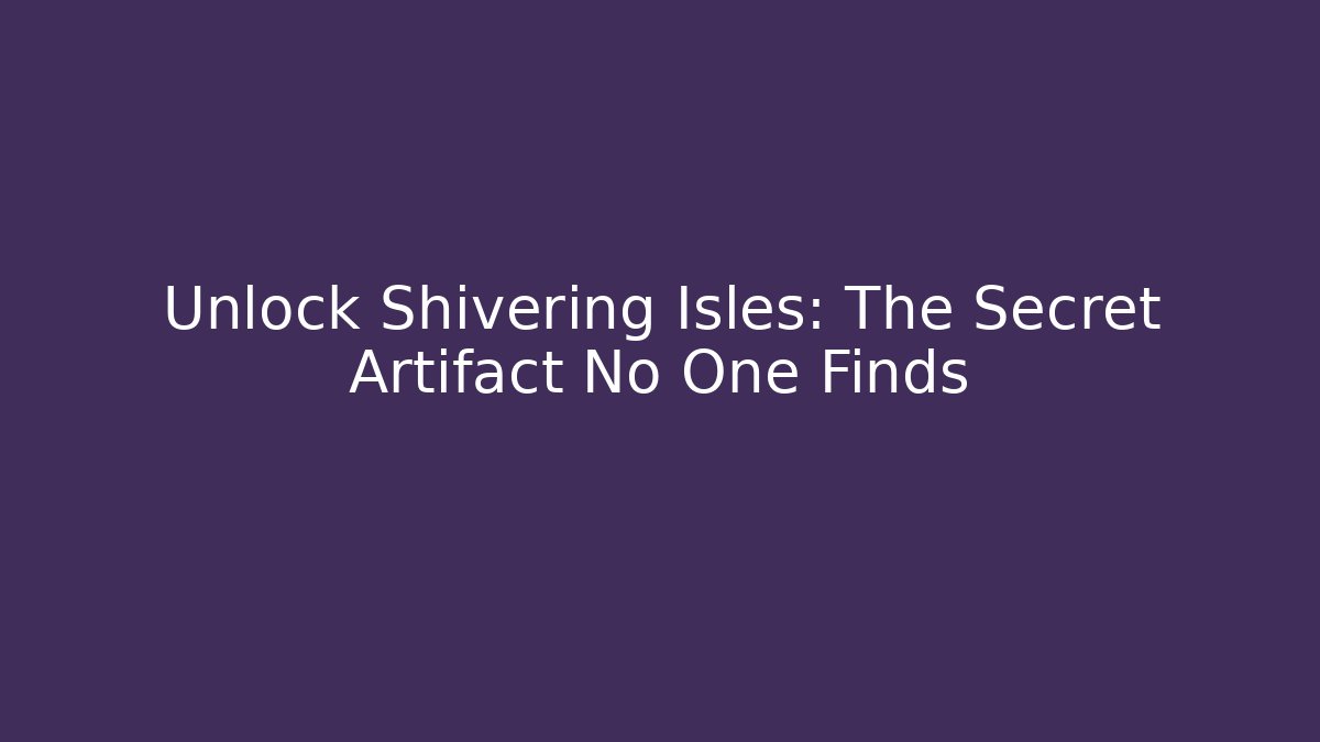 Unlock Shivering Isles: The Secret Artifact No One Finds