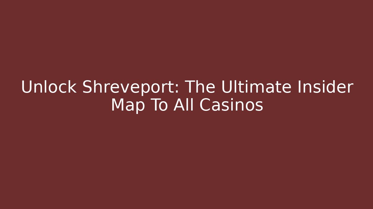 Unlock Shreveport: The Ultimate Insider Map To All Casinos