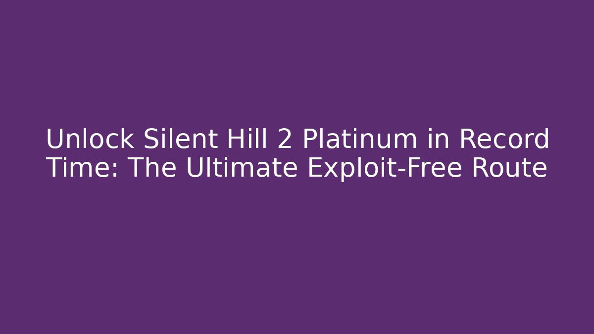 Unlock Silent Hill 2 Platinum in Record Time: The Ultimate Exploit-Free Route