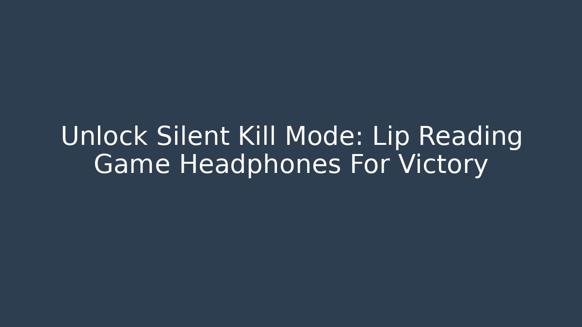 Unlock Silent Kill Mode: Lip Reading Game Headphones For Victory