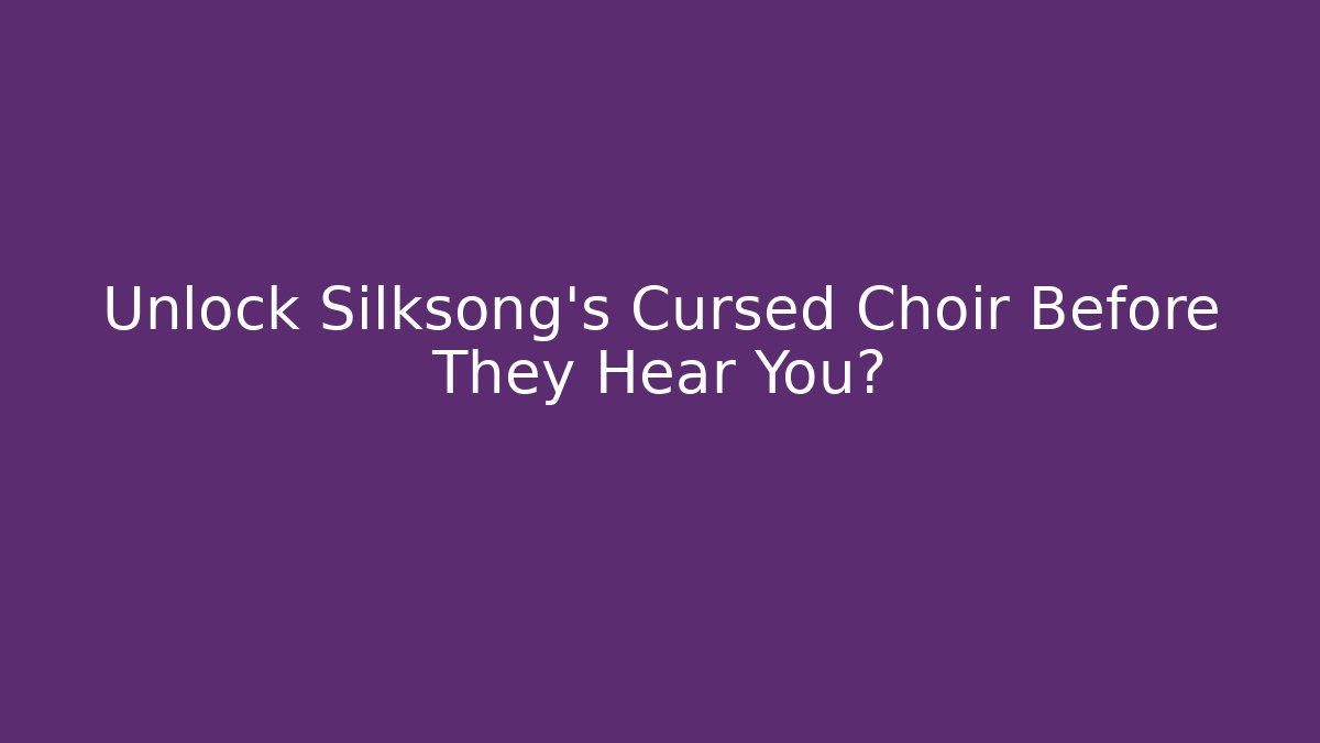 Unlock Silksong’s Cursed Choir Before They Hear You?