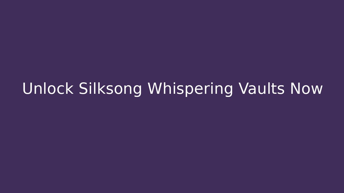 Unlock Silksong Whispering Vaults Now