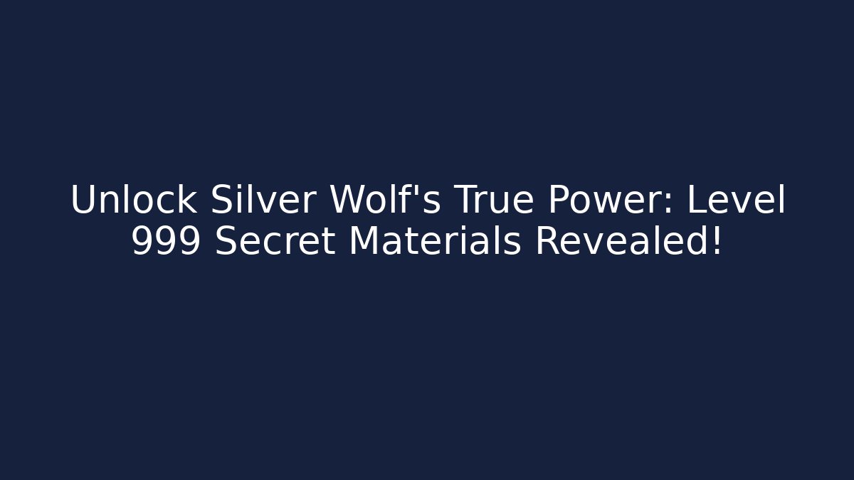 Unlock Silver Wolf’s True Power: Level 999 Secret Materials Revealed!