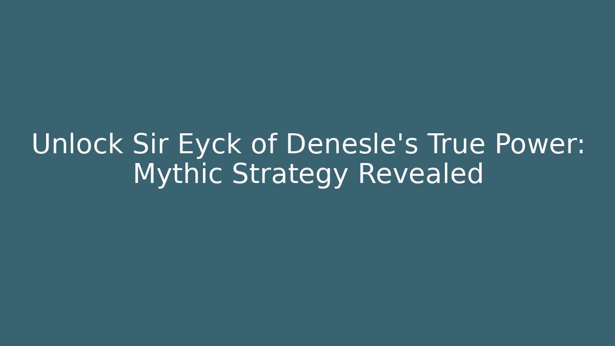 Unlock Sir Eyck of Denesle's True Power: Mythic Strategy Revealed