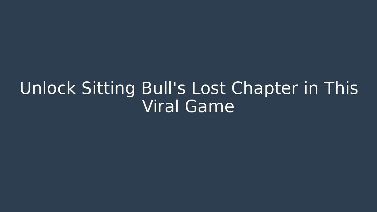 Unlock Sitting Bull's Lost Chapter in This Viral Game