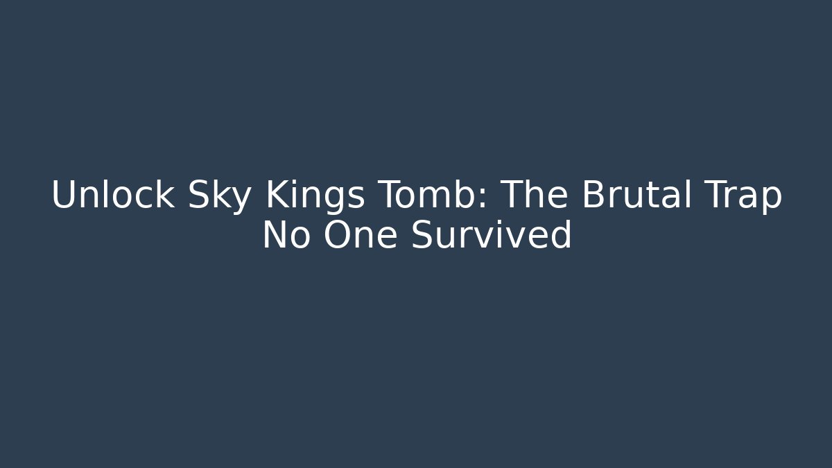 Unlock Sky Kings Tomb: The Brutal Trap No One Survived