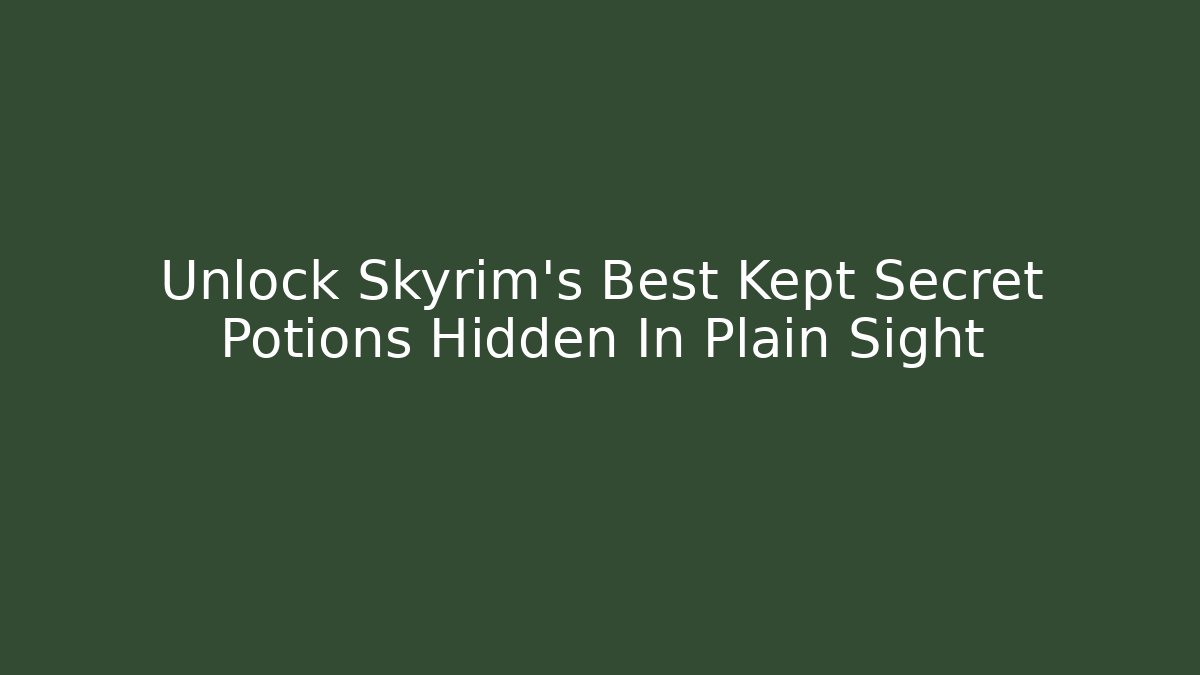 Unlock Skyrim's Best Kept Secret Potions Hidden In Plain Sight