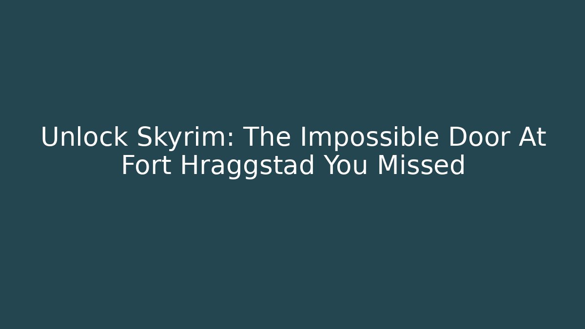 Unlock Skyrim: The Impossible Door At Fort Hraggstad You Missed