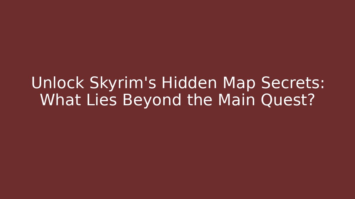 Unlock Skyrim’s Hidden Map Secrets: What Lies Beyond the Main Quest?