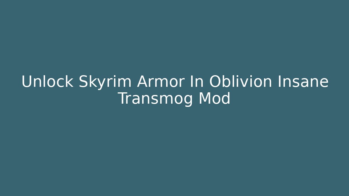 Unlock Skyrim Armor In Oblivion Insane Transmog Mod - Create More Assets