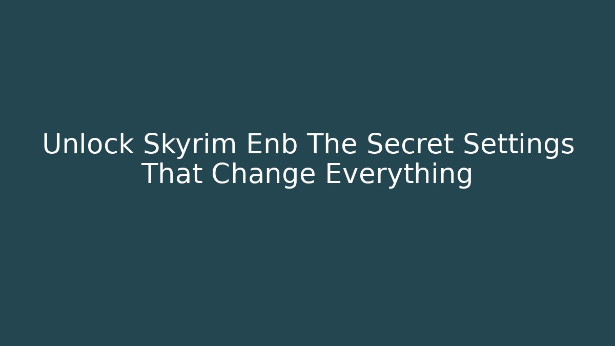 Unlock Skyrim Enb The Secret Settings That Change Everything