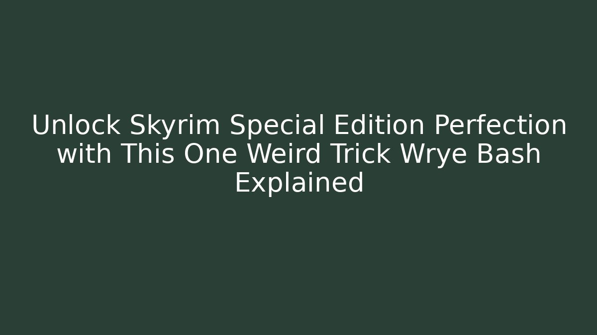 Unlock Skyrim Special Edition Perfection with This One Weird Trick Wrye Bash Explained - Create More Assets