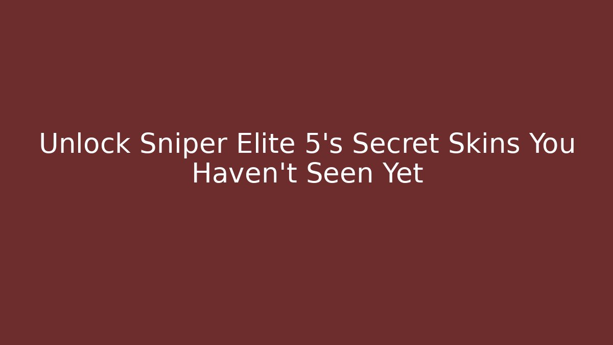 Unlock Sniper Elite 5's Secret Skins You Haven't Seen Yet